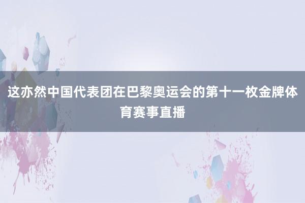 这亦然中国代表团在巴黎奥运会的第十一枚金牌体育赛事直播