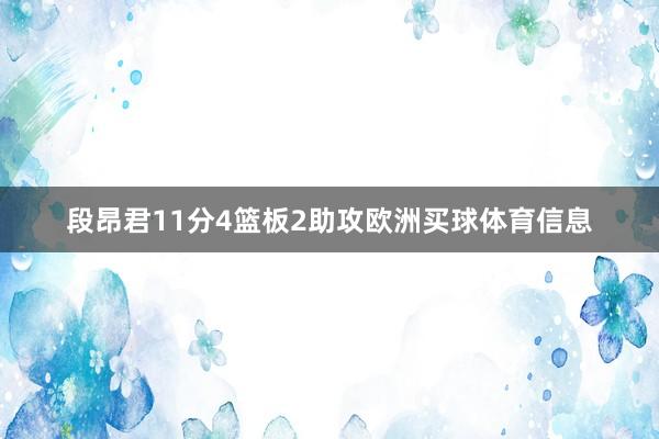 段昂君11分4篮板2助攻欧洲买球体育信息