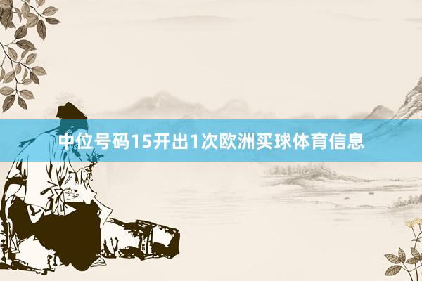中位号码15开出1次欧洲买球体育信息