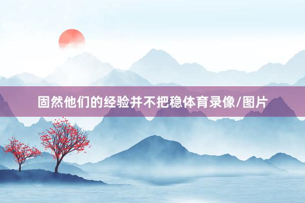 固然他们的经验并不把稳体育录像/图片