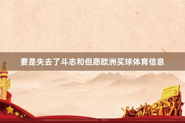 要是失去了斗志和但愿欧洲买球体育信息