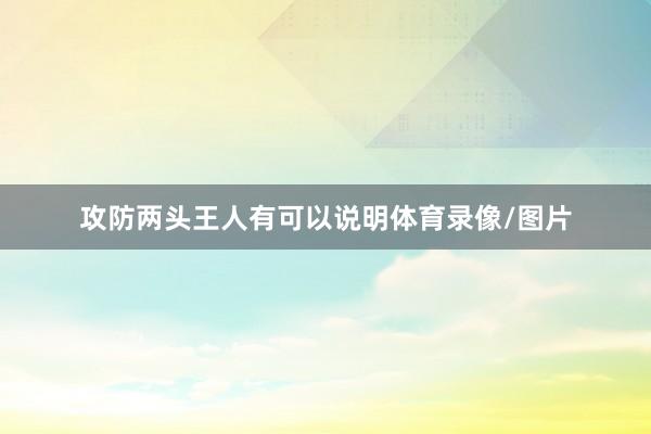 攻防两头王人有可以说明体育录像/图片