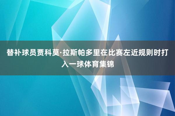 替补球员贾科莫·拉斯帕多里在比赛左近规则时打入一球体育集锦