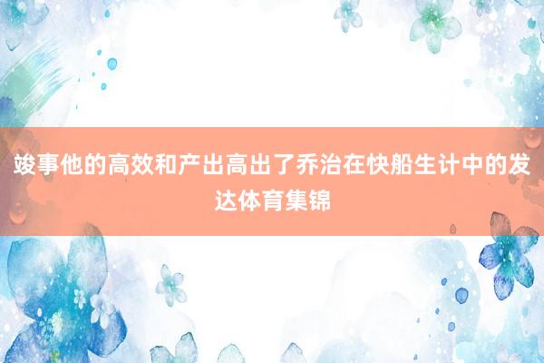 竣事他的高效和产出高出了乔治在快船生计中的发达体育集锦