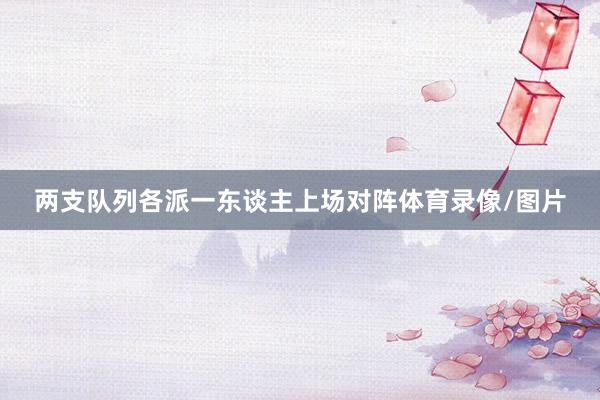 两支队列各派一东谈主上场对阵体育录像/图片