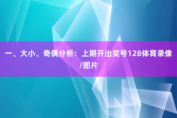 一、大小、奇偶分析：　　上期开出奖号128体育录像/图片
