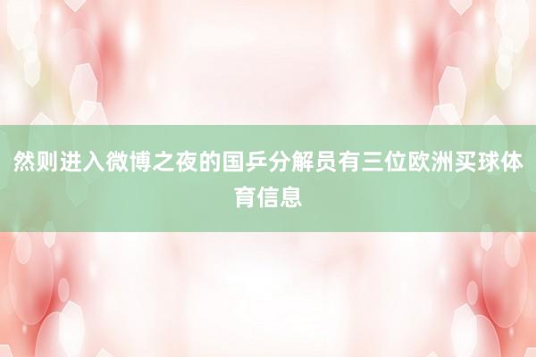 然则进入微博之夜的国乒分解员有三位欧洲买球体育信息