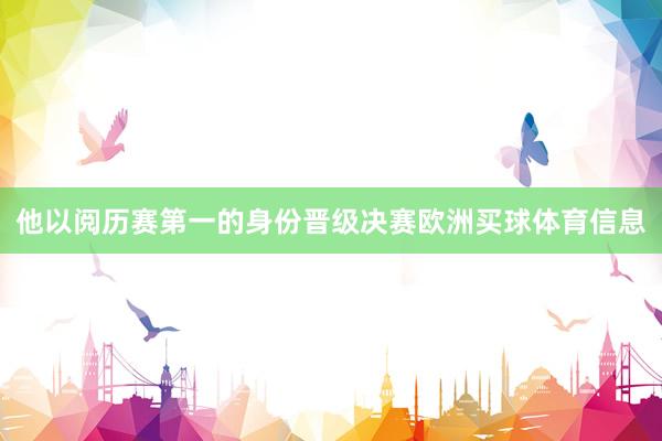 他以阅历赛第一的身份晋级决赛欧洲买球体育信息