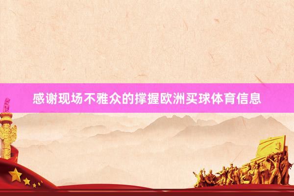 感谢现场不雅众的撑握欧洲买球体育信息