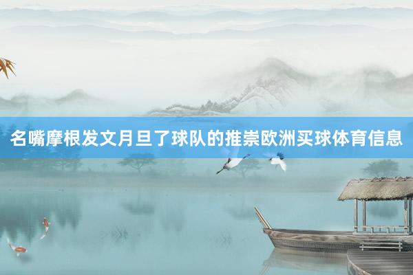 名嘴摩根发文月旦了球队的推崇欧洲买球体育信息