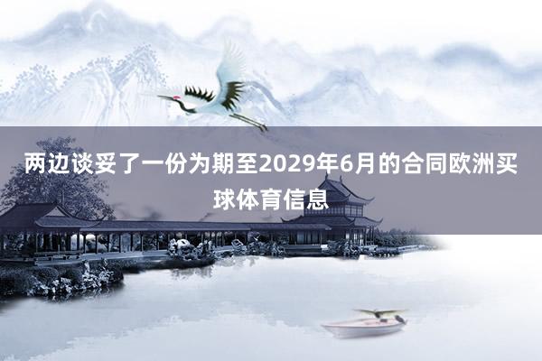 两边谈妥了一份为期至2029年6月的合同欧洲买球体育信息