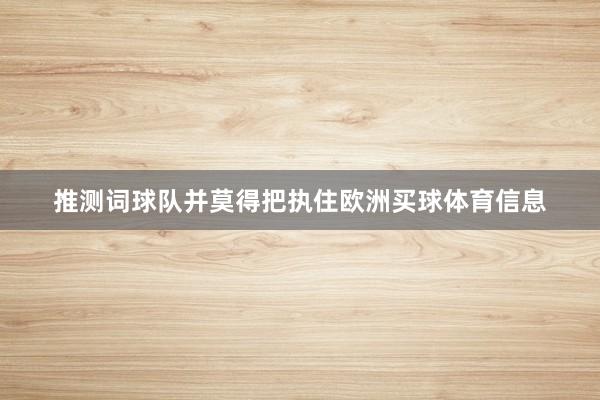 推测词球队并莫得把执住欧洲买球体育信息