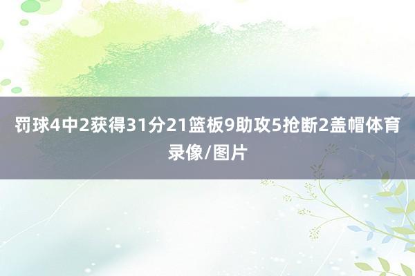 罚球4中2获得31分21篮板9助攻5抢断2盖帽体育录像/图片