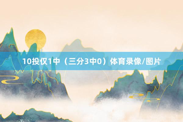 10投仅1中（三分3中0）体育录像/图片