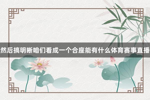 然后搞明晰咱们看成一个合座能有什么体育赛事直播
