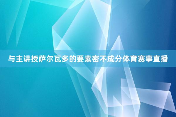 与主讲授萨尔瓦多的要素密不成分体育赛事直播