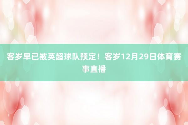 客岁早已被英超球队预定！客岁12月29日体育赛事直播