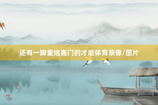 还有一脚重炮轰门的才能体育录像/图片