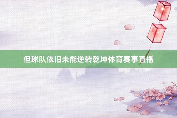 但球队依旧未能逆转乾坤体育赛事直播