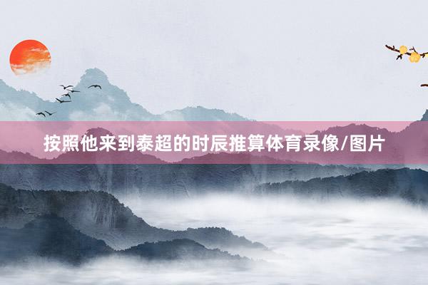 按照他来到泰超的时辰推算体育录像/图片