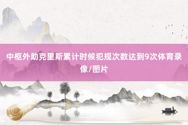 中枢外助克里斯累计时候犯规次数达到9次体育录像/图片