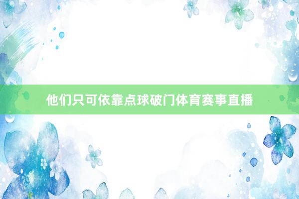 他们只可依靠点球破门体育赛事直播