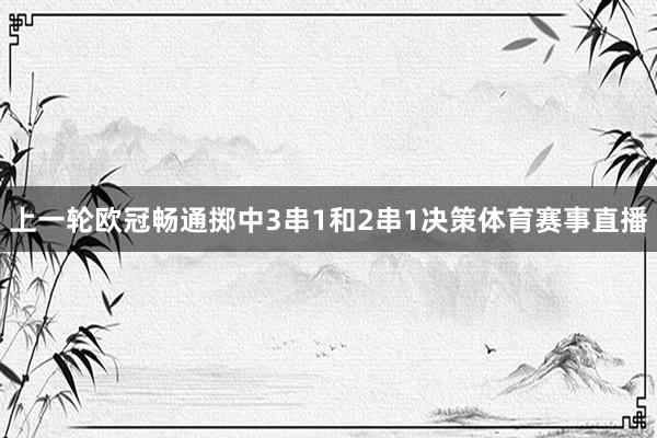 上一轮欧冠畅通掷中3串1和2串1决策体育赛事直播