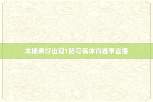 本期看好出现1路号码体育赛事直播
