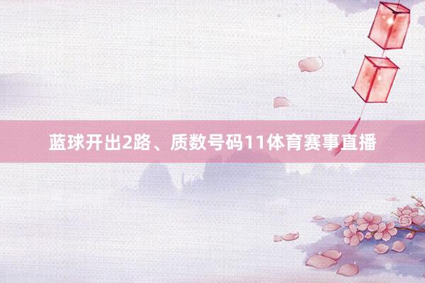 蓝球开出2路、质数号码11体育赛事直播