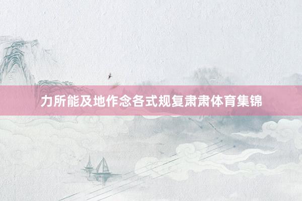 力所能及地作念各式规复肃肃体育集锦