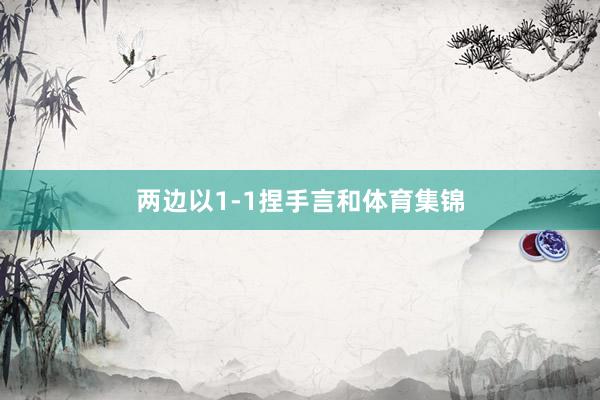两边以1-1捏手言和体育集锦