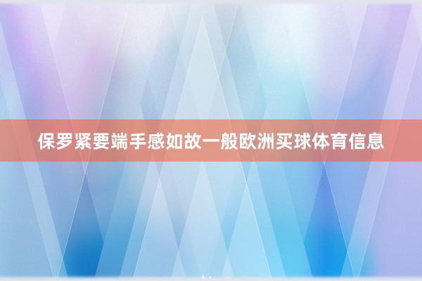 保罗紧要端手感如故一般欧洲买球体育信息