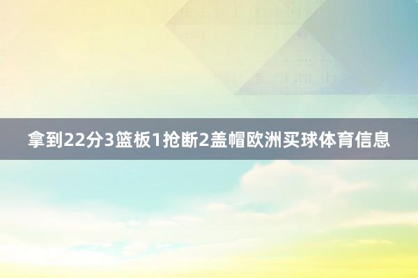 拿到22分3篮板1抢断2盖帽欧洲买球体育信息