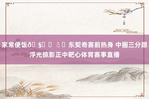 家常便饭🧙‍♂️东契奇赛前热身 中圈三分跟浮光掠影正中靶心体育赛事直播