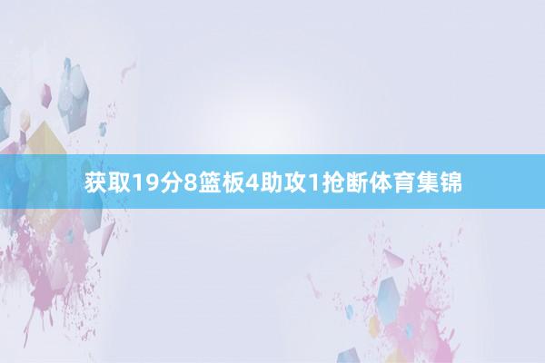 获取19分8篮板4助攻1抢断体育集锦