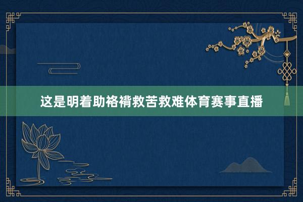 这是明着助袼褙救苦救难体育赛事直播