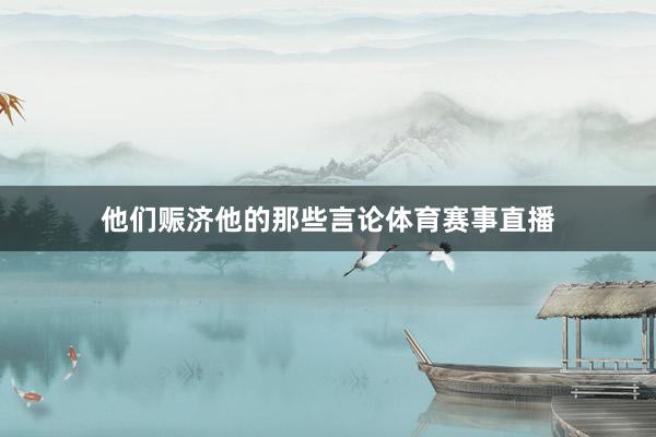 他们赈济他的那些言论体育赛事直播
