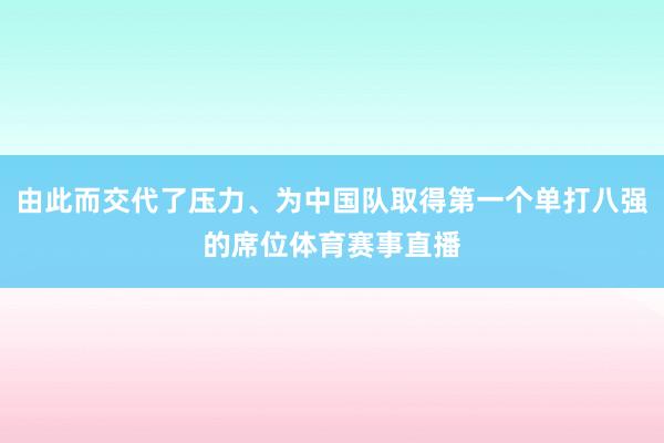由此而交代了压力、为中国队取得第一个单打八强的席位体育赛事直播