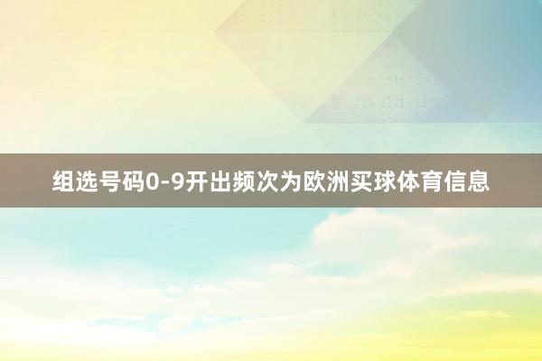组选号码0-9开出频次为欧洲买球体育信息