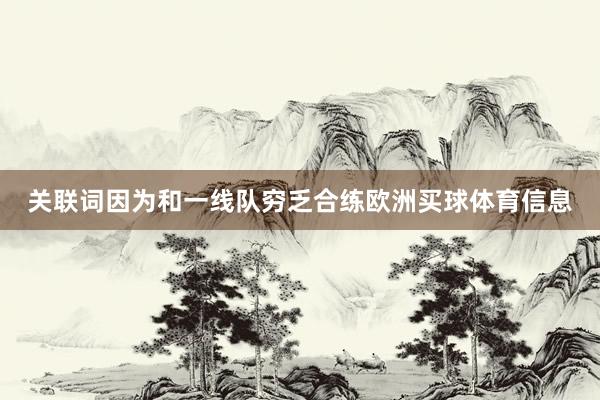 关联词因为和一线队穷乏合练欧洲买球体育信息