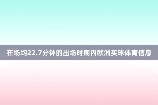 在场均22.7分钟的出场时期内欧洲买球体育信息