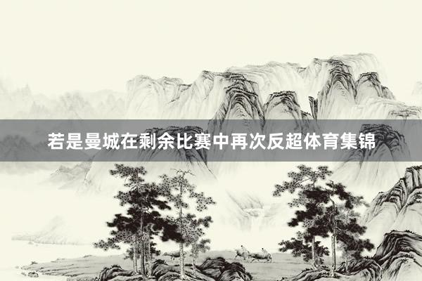 若是曼城在剩余比赛中再次反超体育集锦
