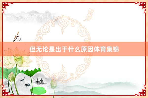 但无论是出于什么原因体育集锦