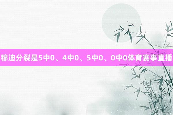 穆迪分裂是5中0、4中0、5中0、0中0体育赛事直播