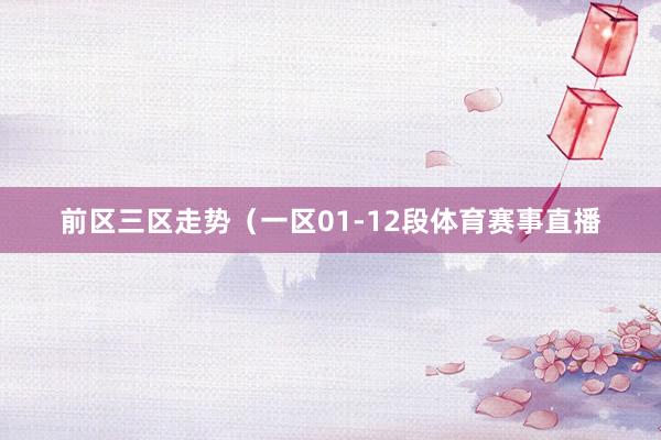前区三区走势（一区01-12段体育赛事直播