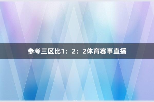 参考三区比1：2：2体育赛事直播