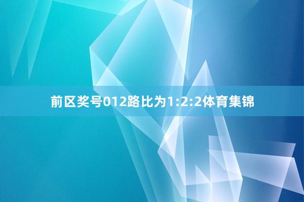 前区奖号012路比为1:2:2体育集锦