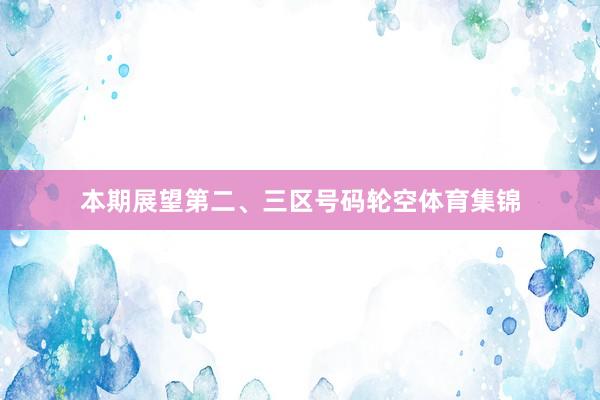 本期展望第二、三区号码轮空体育集锦