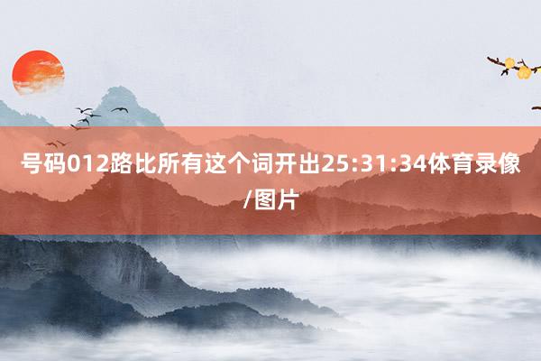 号码012路比所有这个词开出25:31:34体育录像/图片