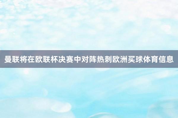 曼联将在欧联杯决赛中对阵热刺欧洲买球体育信息